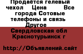 Продаётся гелевый чехол  › Цена ­ 55 - Все города Сотовые телефоны и связь » Другое   . Свердловская обл.,Краснотурьинск г.